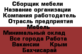 Сборщик мебели › Название организации ­ Компания-работодатель › Отрасль предприятия ­ Мебель › Минимальный оклад ­ 1 - Все города Работа » Вакансии   . Крым,Бахчисарай